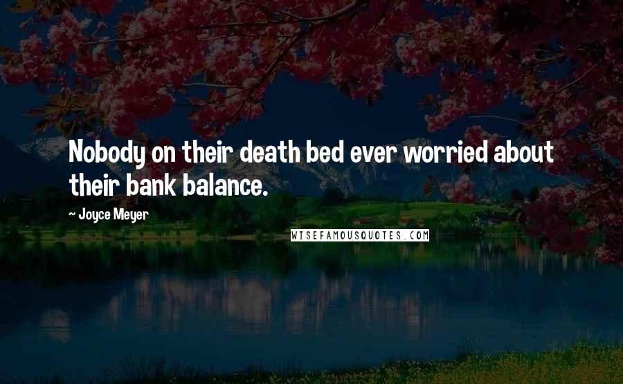 Joyce Meyer Quotes: Nobody on their death bed ever worried about their bank balance.