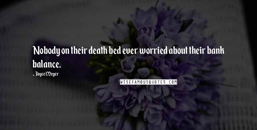 Joyce Meyer Quotes: Nobody on their death bed ever worried about their bank balance.