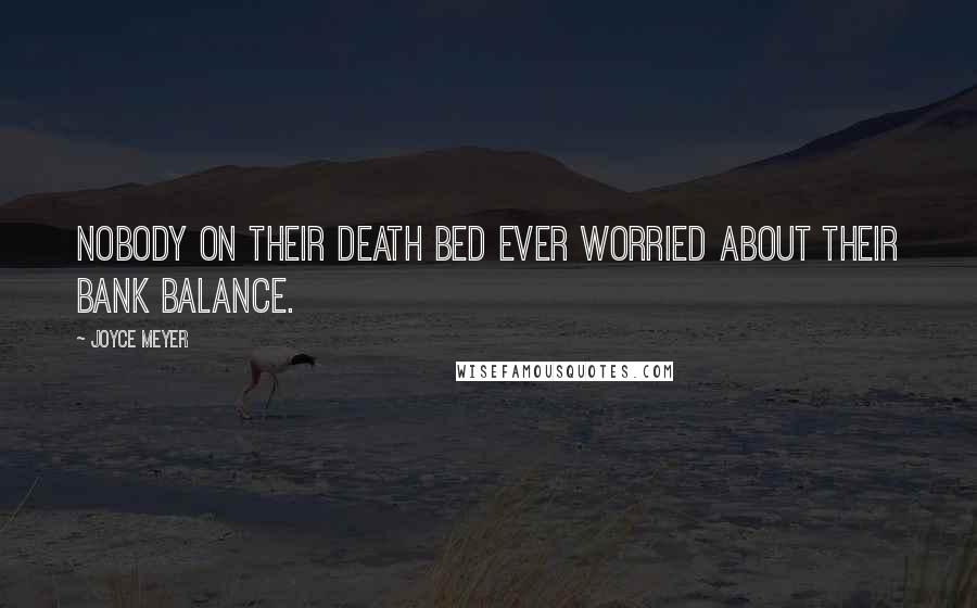 Joyce Meyer Quotes: Nobody on their death bed ever worried about their bank balance.