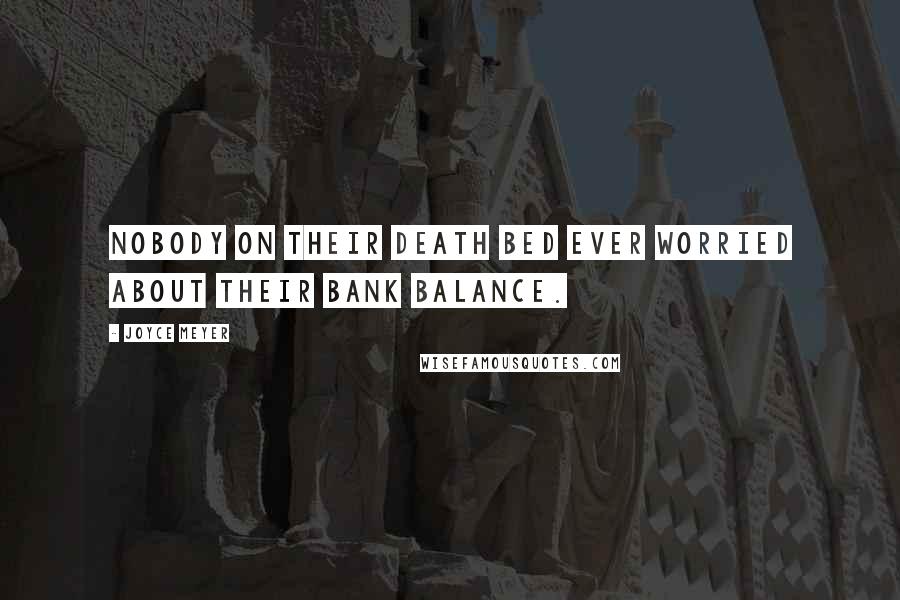 Joyce Meyer Quotes: Nobody on their death bed ever worried about their bank balance.