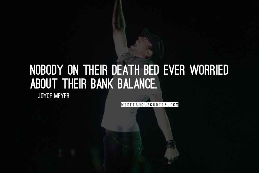 Joyce Meyer Quotes: Nobody on their death bed ever worried about their bank balance.