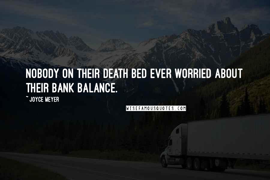 Joyce Meyer Quotes: Nobody on their death bed ever worried about their bank balance.