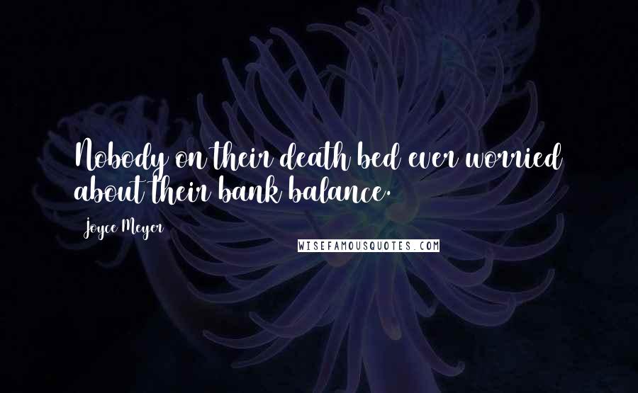 Joyce Meyer Quotes: Nobody on their death bed ever worried about their bank balance.