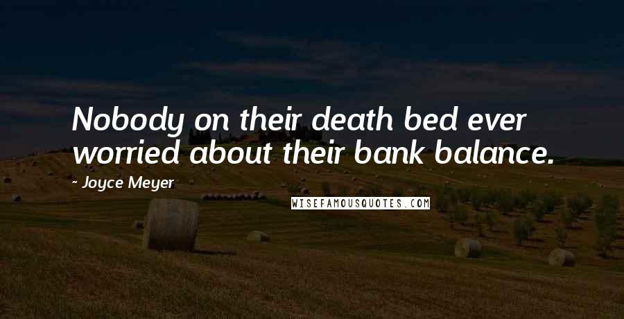 Joyce Meyer Quotes: Nobody on their death bed ever worried about their bank balance.