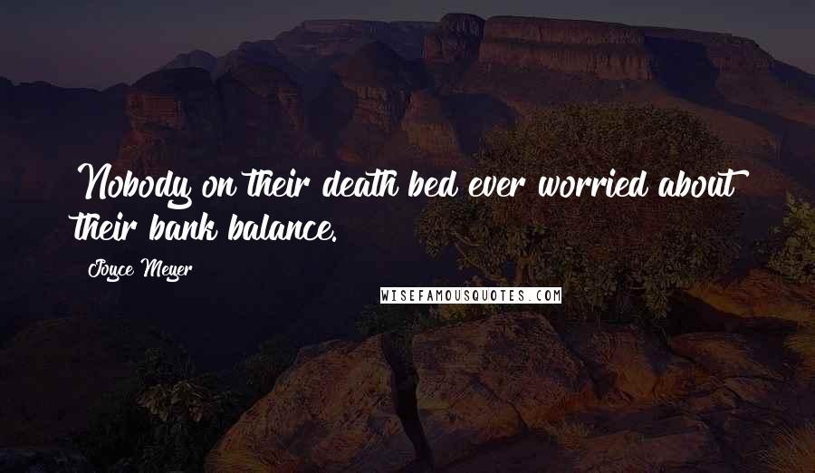 Joyce Meyer Quotes: Nobody on their death bed ever worried about their bank balance.