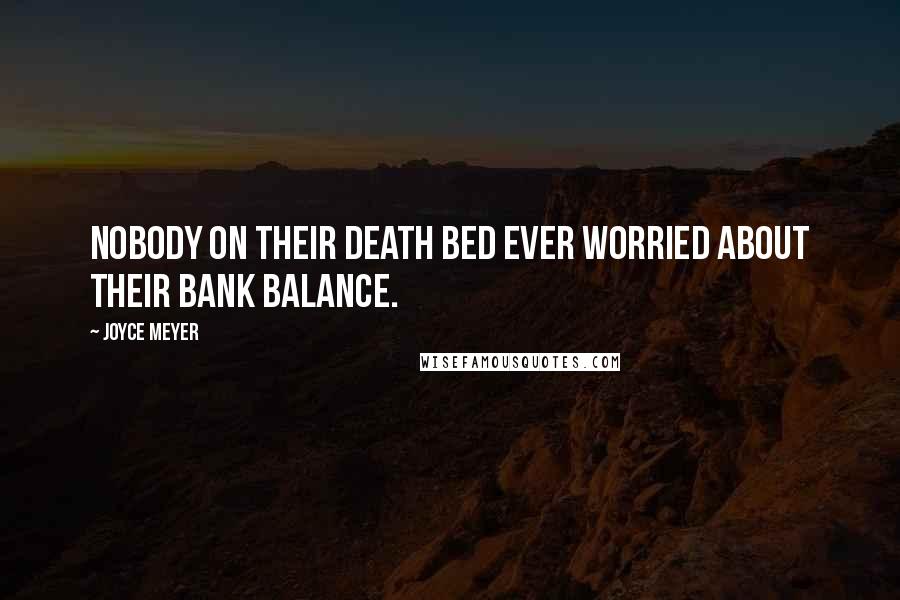 Joyce Meyer Quotes: Nobody on their death bed ever worried about their bank balance.