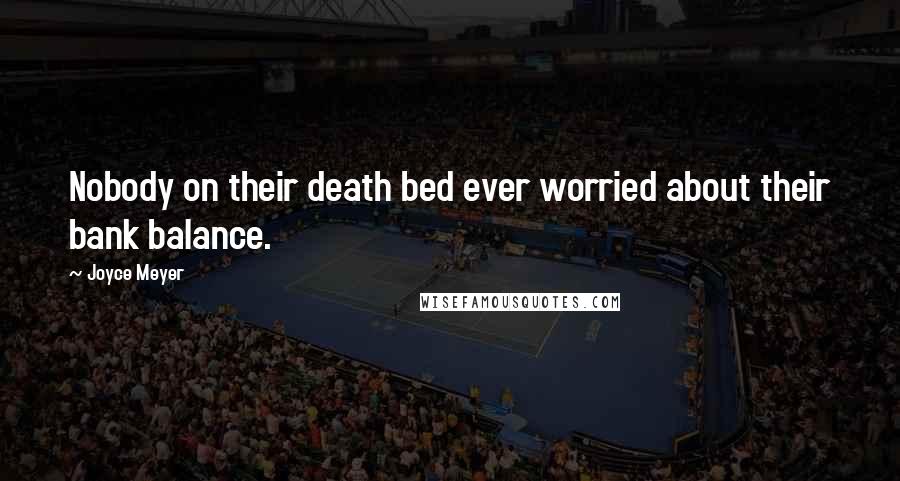 Joyce Meyer Quotes: Nobody on their death bed ever worried about their bank balance.