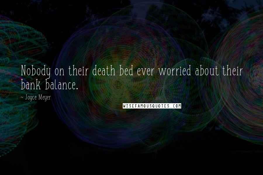 Joyce Meyer Quotes: Nobody on their death bed ever worried about their bank balance.