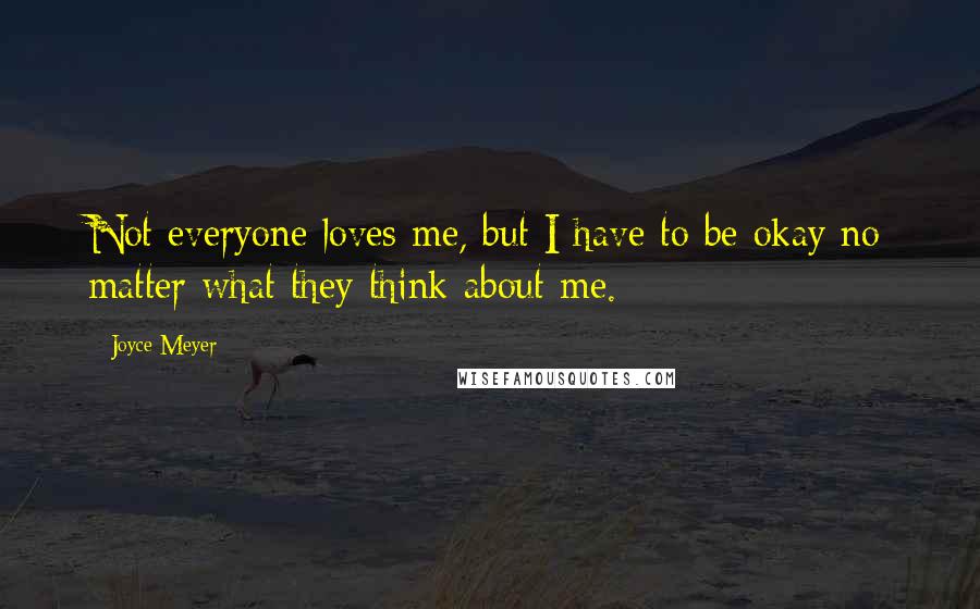 Joyce Meyer Quotes: Not everyone loves me, but I have to be okay no matter what they think about me.