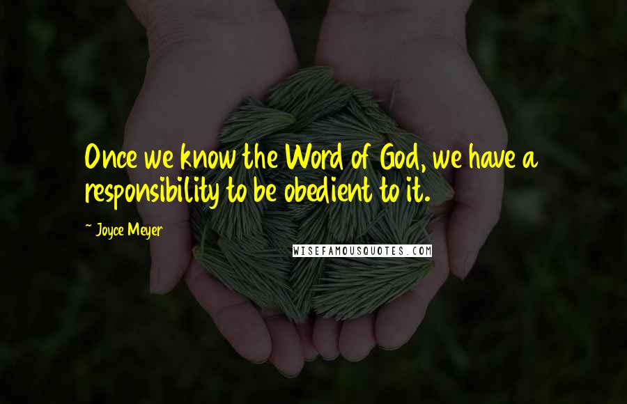 Joyce Meyer Quotes: Once we know the Word of God, we have a responsibility to be obedient to it.