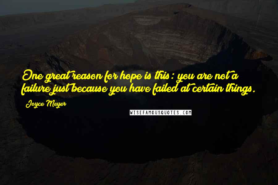 Joyce Meyer Quotes: One great reason for hope is this: you are not a failure just because you have failed at certain things.