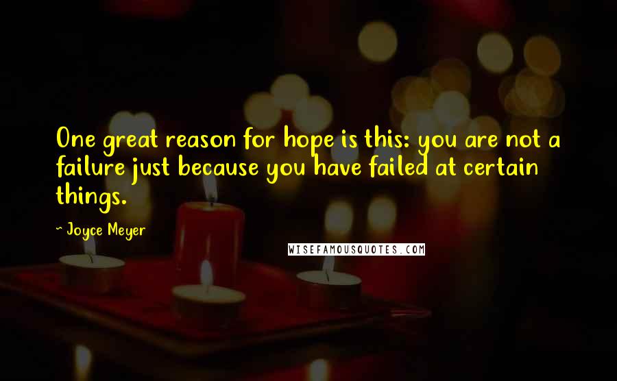 Joyce Meyer Quotes: One great reason for hope is this: you are not a failure just because you have failed at certain things.