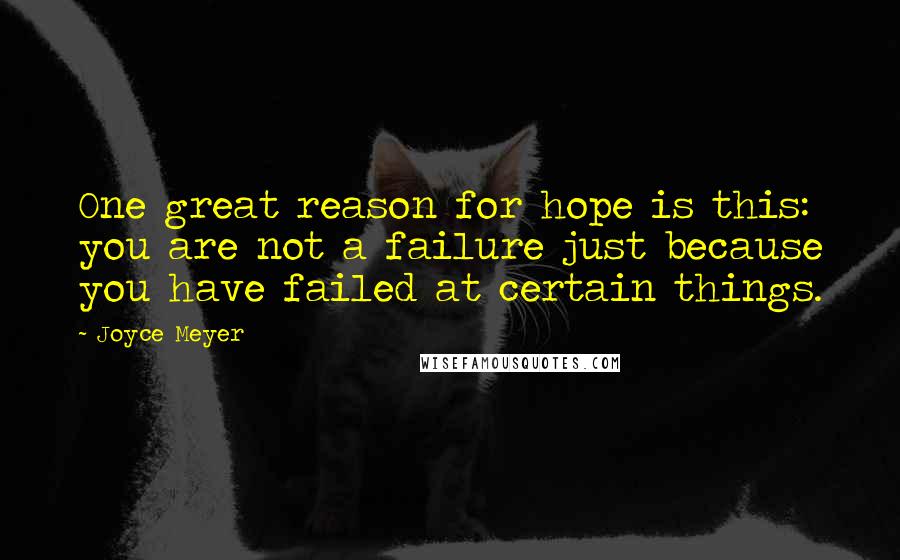 Joyce Meyer Quotes: One great reason for hope is this: you are not a failure just because you have failed at certain things.