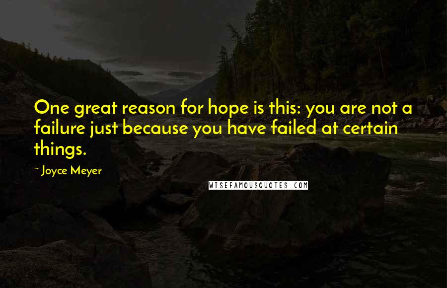 Joyce Meyer Quotes: One great reason for hope is this: you are not a failure just because you have failed at certain things.