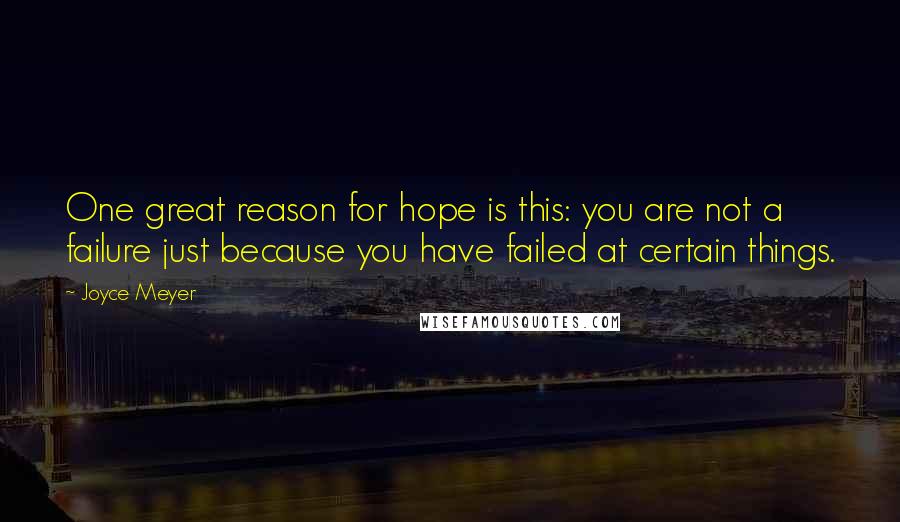 Joyce Meyer Quotes: One great reason for hope is this: you are not a failure just because you have failed at certain things.