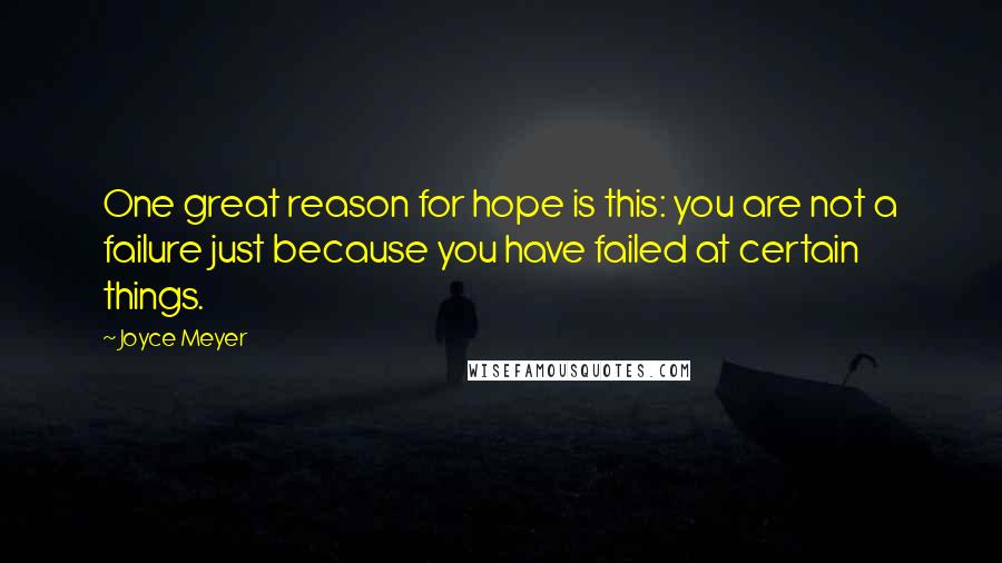 Joyce Meyer Quotes: One great reason for hope is this: you are not a failure just because you have failed at certain things.