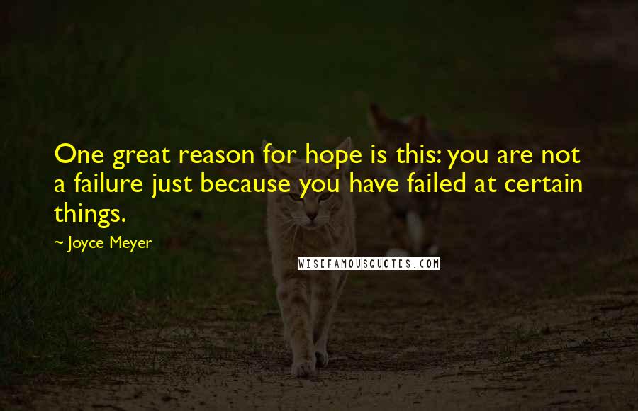 Joyce Meyer Quotes: One great reason for hope is this: you are not a failure just because you have failed at certain things.