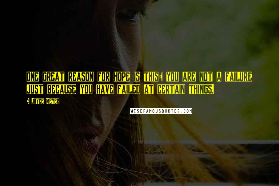 Joyce Meyer Quotes: One great reason for hope is this: you are not a failure just because you have failed at certain things.