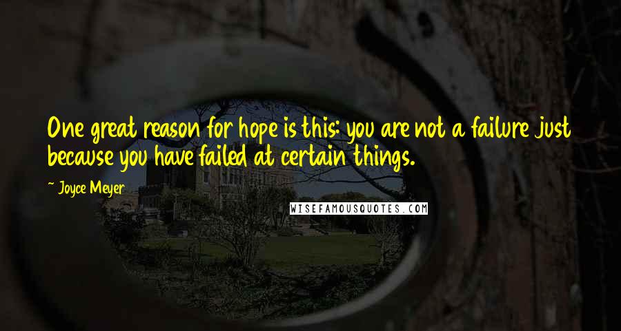 Joyce Meyer Quotes: One great reason for hope is this: you are not a failure just because you have failed at certain things.