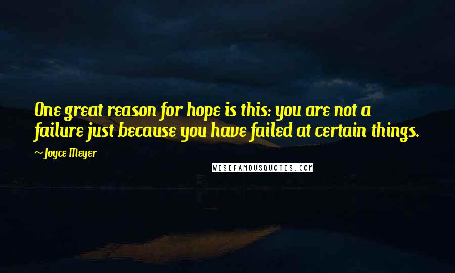 Joyce Meyer Quotes: One great reason for hope is this: you are not a failure just because you have failed at certain things.