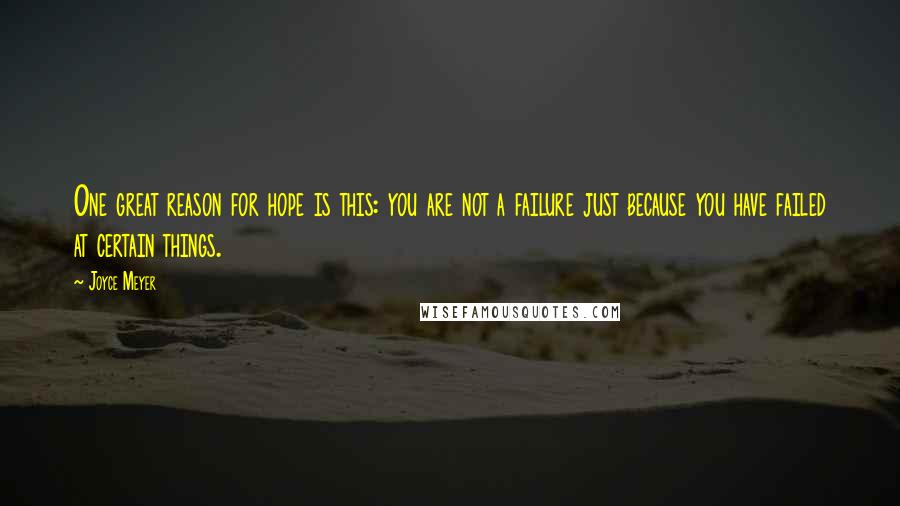 Joyce Meyer Quotes: One great reason for hope is this: you are not a failure just because you have failed at certain things.