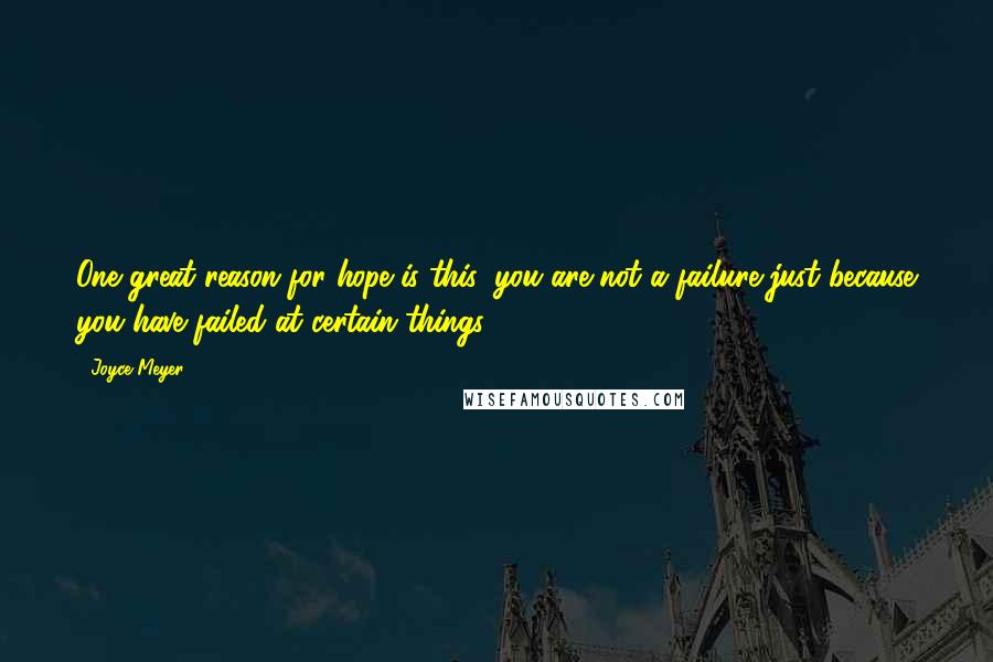 Joyce Meyer Quotes: One great reason for hope is this: you are not a failure just because you have failed at certain things.