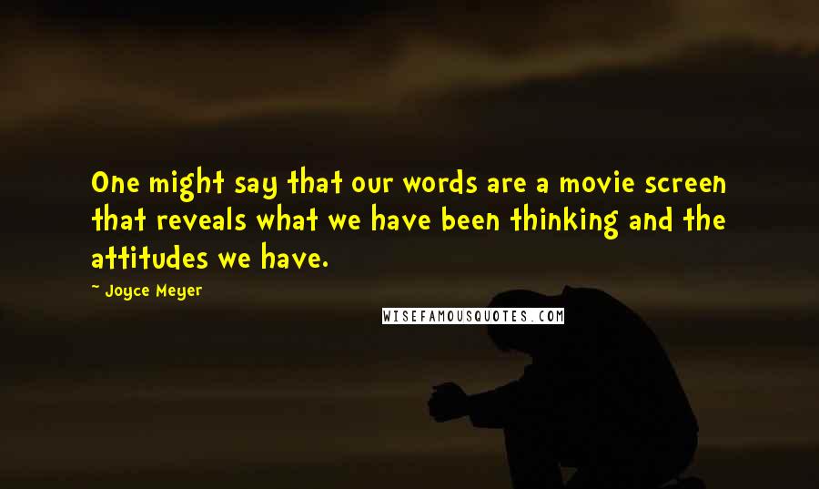 Joyce Meyer Quotes: One might say that our words are a movie screen that reveals what we have been thinking and the attitudes we have.