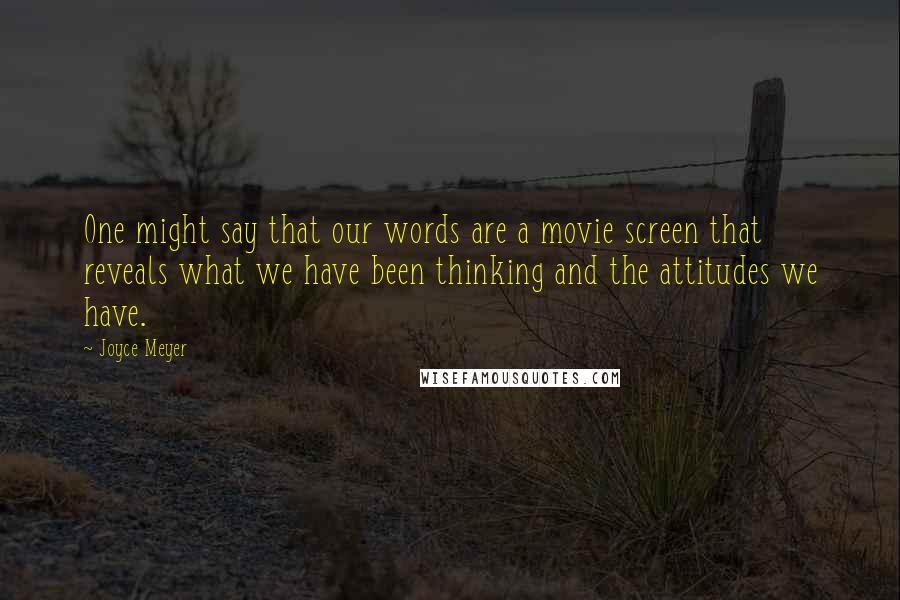 Joyce Meyer Quotes: One might say that our words are a movie screen that reveals what we have been thinking and the attitudes we have.