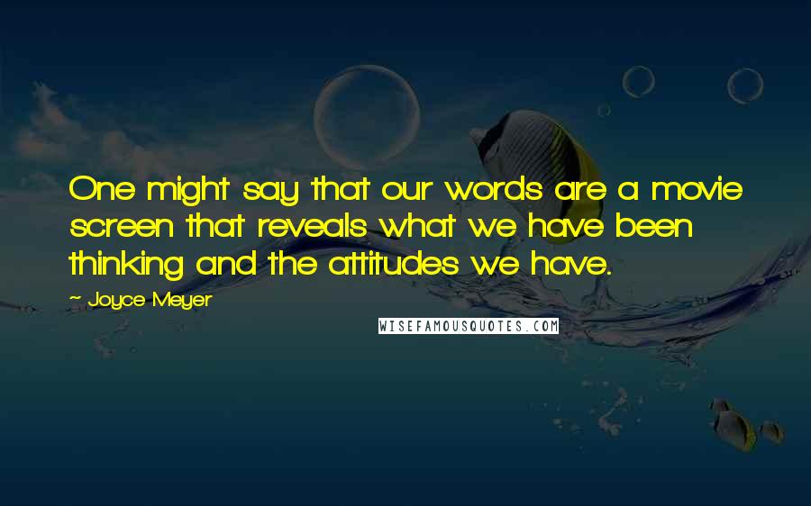 Joyce Meyer Quotes: One might say that our words are a movie screen that reveals what we have been thinking and the attitudes we have.