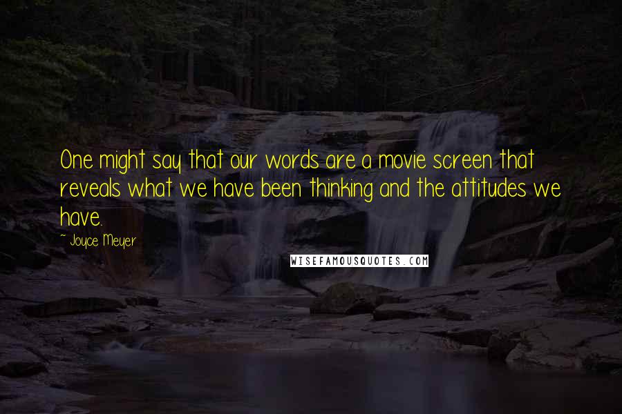 Joyce Meyer Quotes: One might say that our words are a movie screen that reveals what we have been thinking and the attitudes we have.