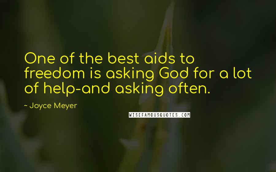 Joyce Meyer Quotes: One of the best aids to freedom is asking God for a lot of help-and asking often.