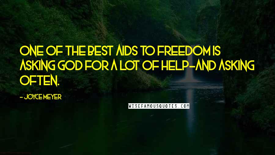 Joyce Meyer Quotes: One of the best aids to freedom is asking God for a lot of help-and asking often.