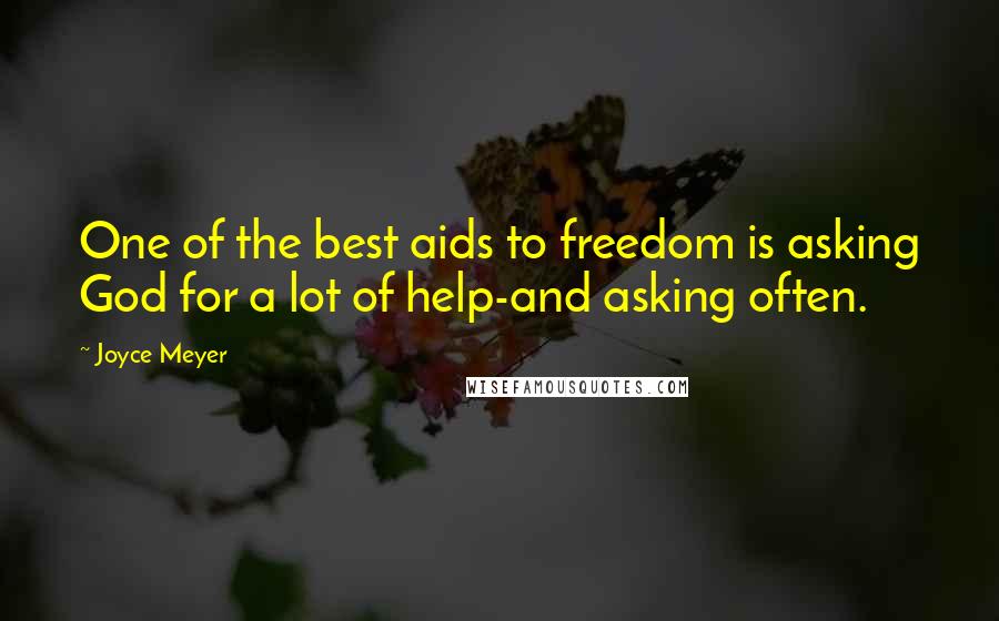 Joyce Meyer Quotes: One of the best aids to freedom is asking God for a lot of help-and asking often.