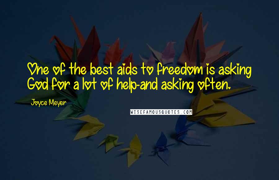 Joyce Meyer Quotes: One of the best aids to freedom is asking God for a lot of help-and asking often.