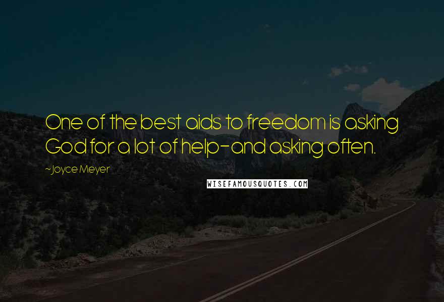 Joyce Meyer Quotes: One of the best aids to freedom is asking God for a lot of help-and asking often.
