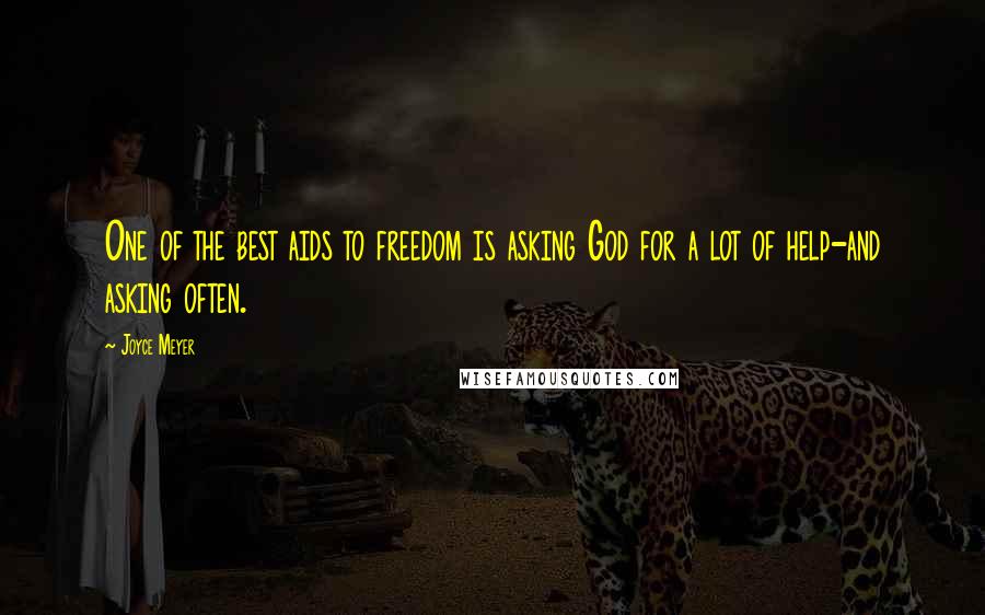 Joyce Meyer Quotes: One of the best aids to freedom is asking God for a lot of help-and asking often.