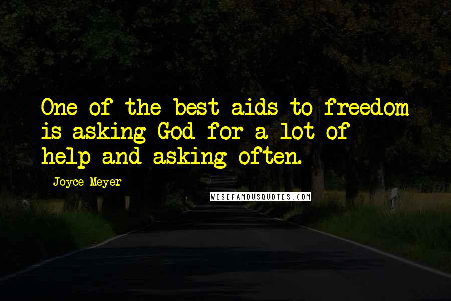 Joyce Meyer Quotes: One of the best aids to freedom is asking God for a lot of help-and asking often.