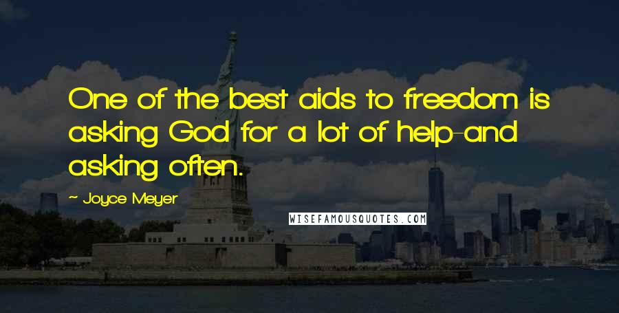 Joyce Meyer Quotes: One of the best aids to freedom is asking God for a lot of help-and asking often.