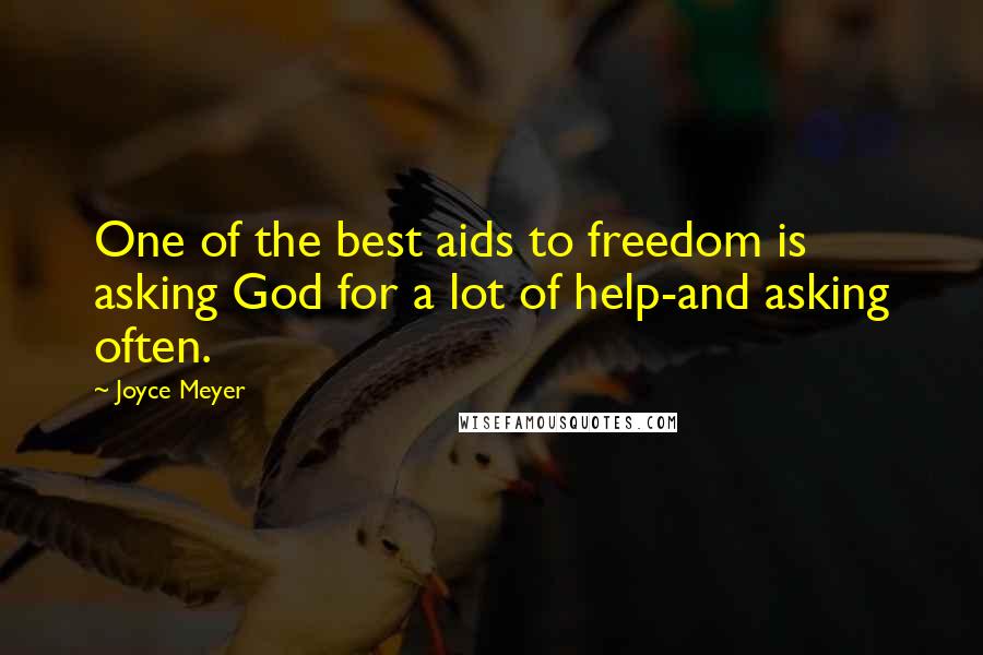 Joyce Meyer Quotes: One of the best aids to freedom is asking God for a lot of help-and asking often.
