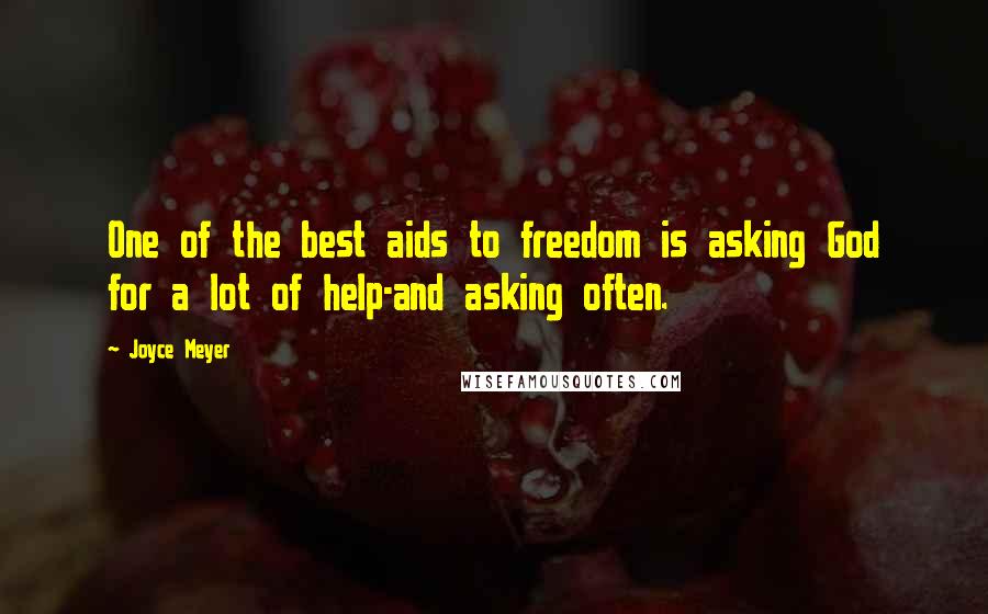 Joyce Meyer Quotes: One of the best aids to freedom is asking God for a lot of help-and asking often.
