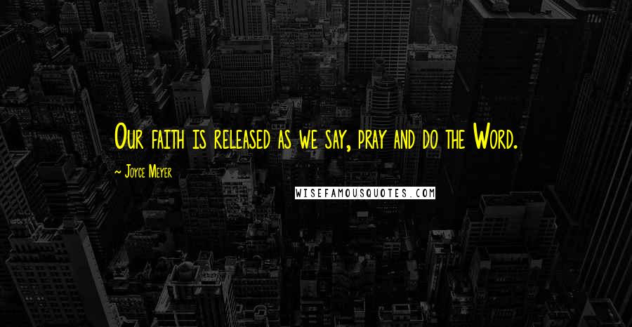 Joyce Meyer Quotes: Our faith is released as we say, pray and do the Word.