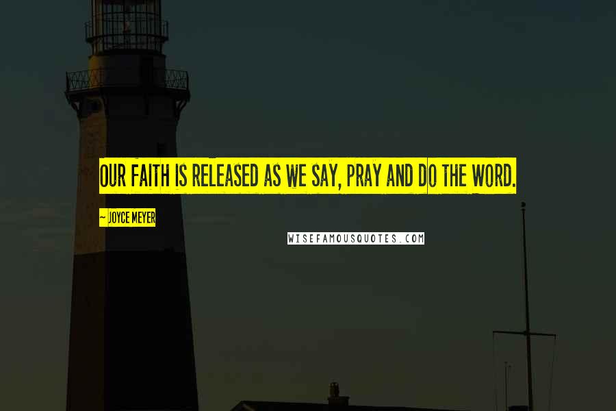 Joyce Meyer Quotes: Our faith is released as we say, pray and do the Word.