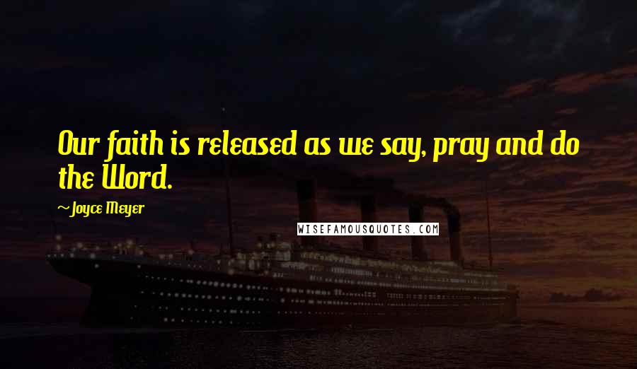 Joyce Meyer Quotes: Our faith is released as we say, pray and do the Word.