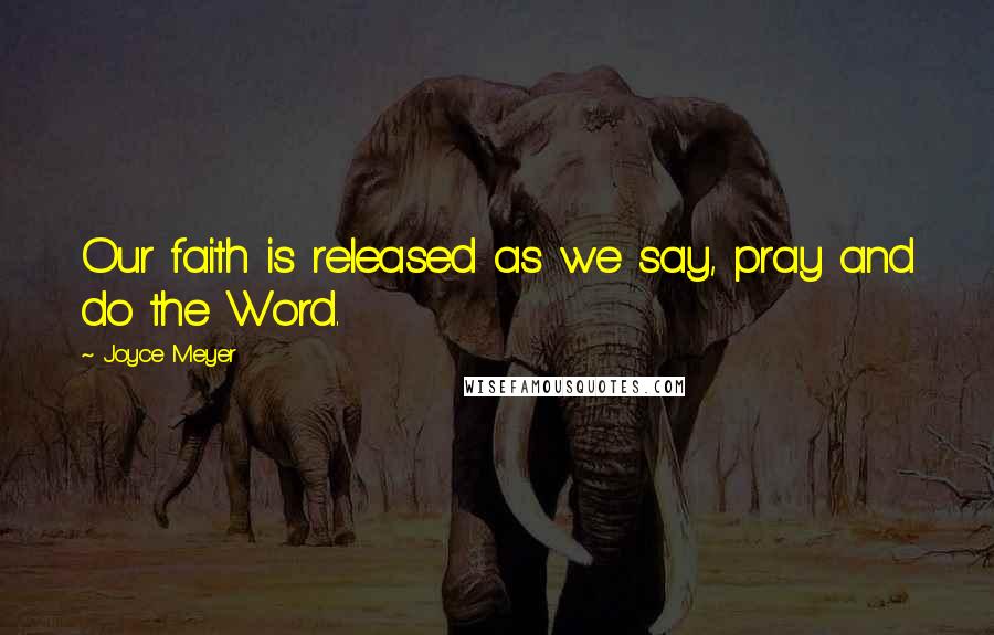 Joyce Meyer Quotes: Our faith is released as we say, pray and do the Word.