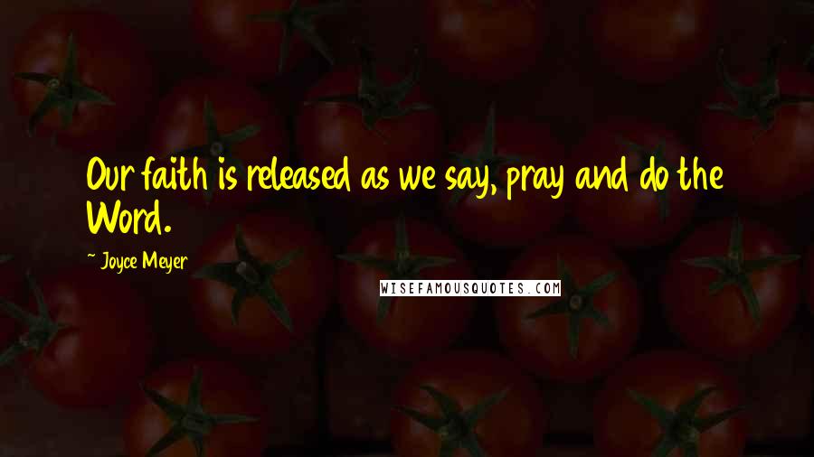 Joyce Meyer Quotes: Our faith is released as we say, pray and do the Word.