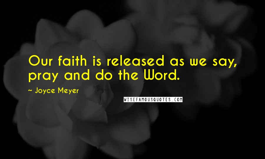 Joyce Meyer Quotes: Our faith is released as we say, pray and do the Word.