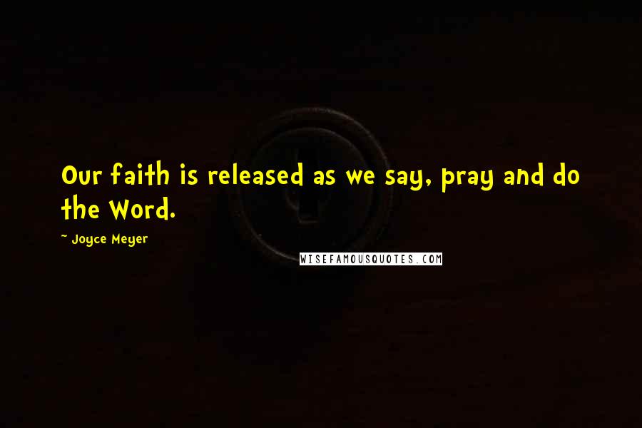 Joyce Meyer Quotes: Our faith is released as we say, pray and do the Word.