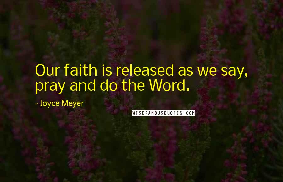 Joyce Meyer Quotes: Our faith is released as we say, pray and do the Word.