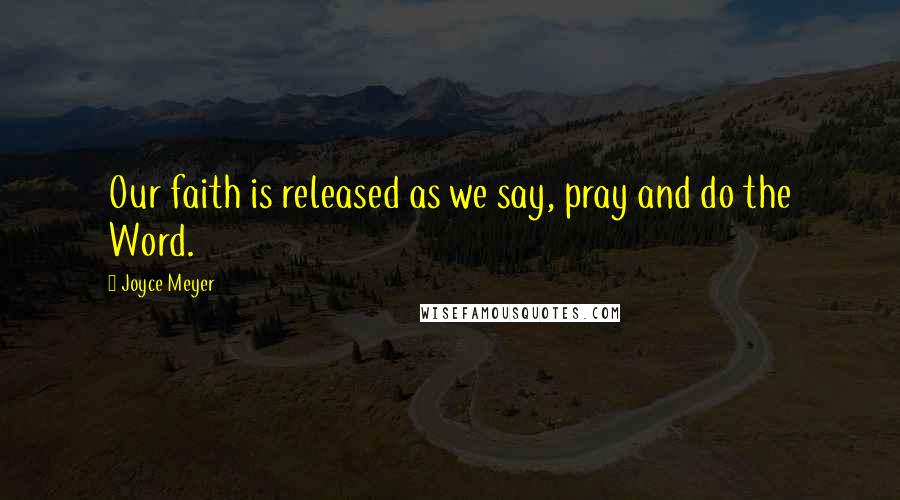 Joyce Meyer Quotes: Our faith is released as we say, pray and do the Word.