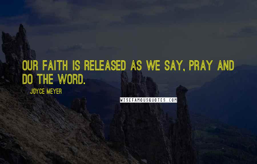 Joyce Meyer Quotes: Our faith is released as we say, pray and do the Word.